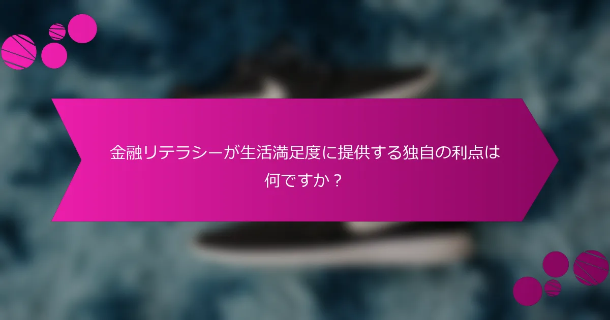 金融リテラシーが生活満足度に提供する独自の利点は何ですか？