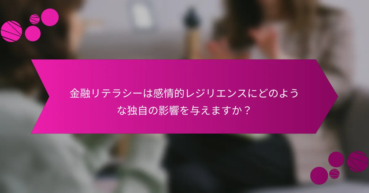 金融リテラシーは感情的レジリエンスにどのような独自の影響を与えますか？