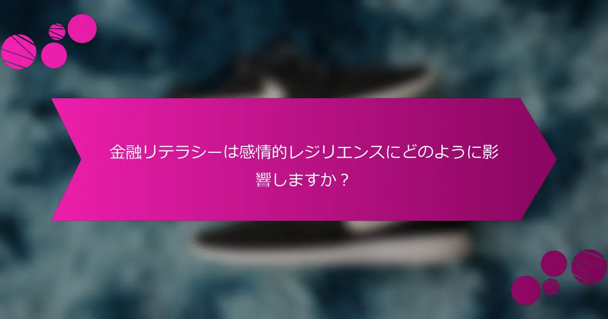 金融リテラシーは感情的レジリエンスにどのように影響しますか？