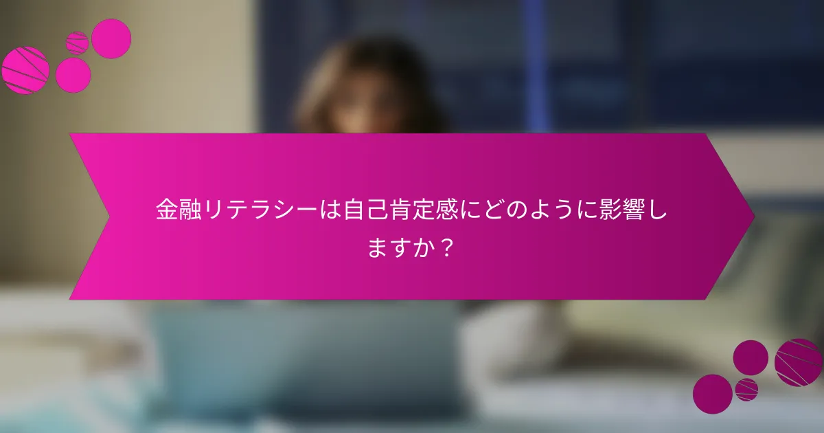 金融リテラシーは自己肯定感にどのように影響しますか？