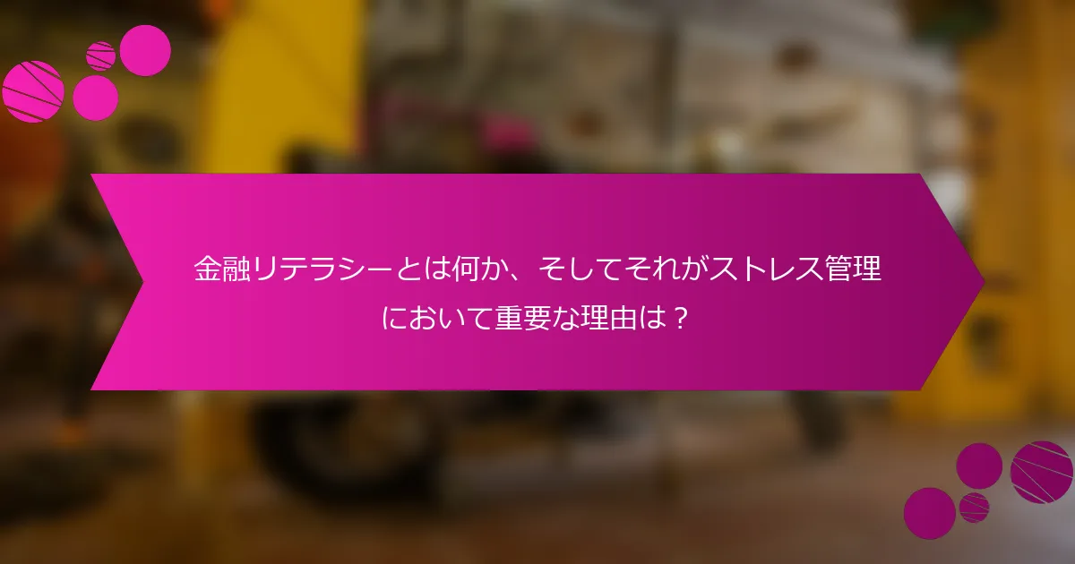 金融リテラシーとは何か、そしてそれがストレス管理において重要な理由は？