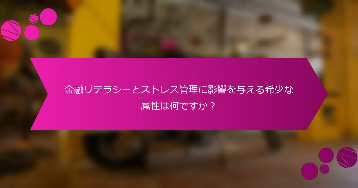 金融リテラシーとストレス管理に影響を与える希少な属性は何ですか？