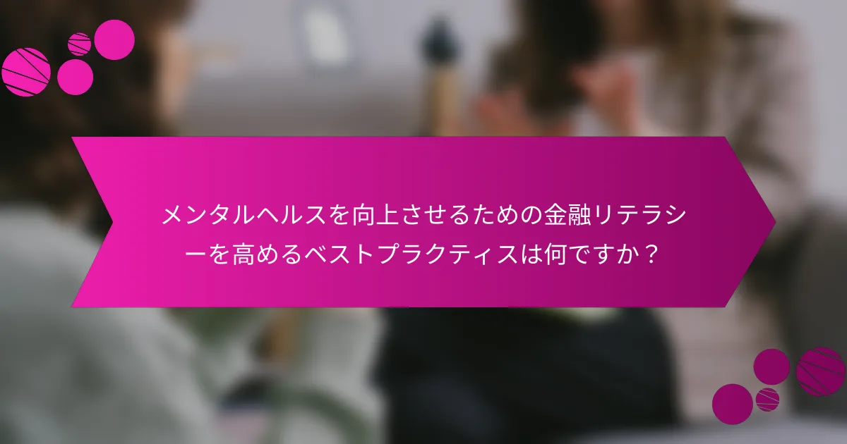メンタルヘルスを向上させるための金融リテラシーを高めるベストプラクティスは何ですか？