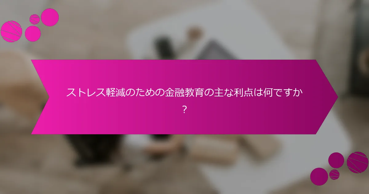 ストレス軽減のための金融教育の主な利点は何ですか？
