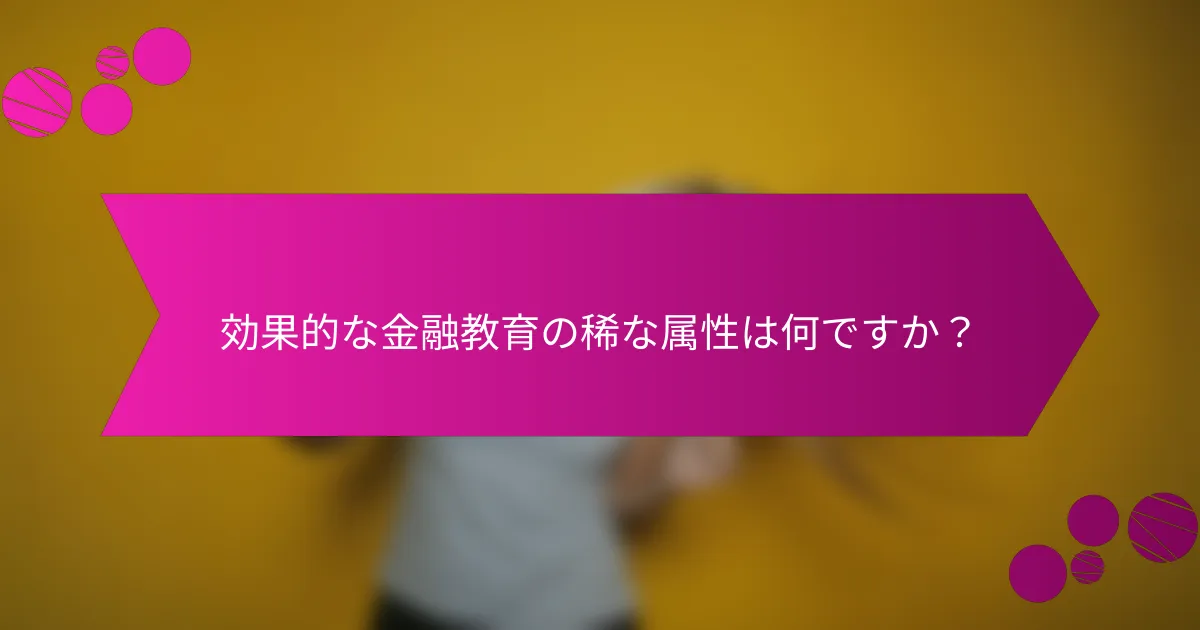 効果的な金融教育の稀な属性は何ですか？