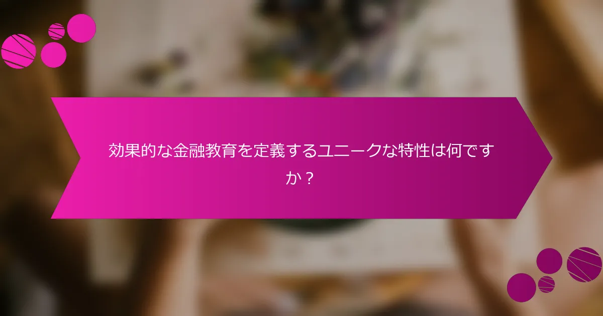 効果的な金融教育を定義するユニークな特性は何ですか？