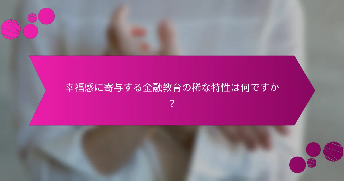 幸福感に寄与する金融教育の稀な特性は何ですか？