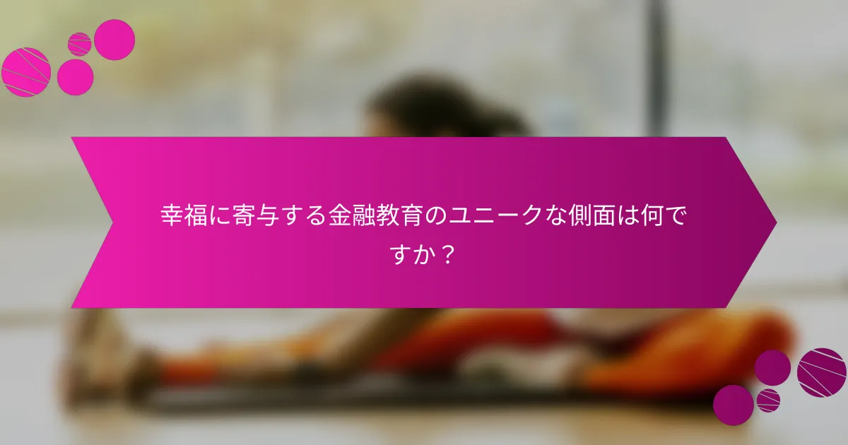 幸福に寄与する金融教育のユニークな側面は何ですか？