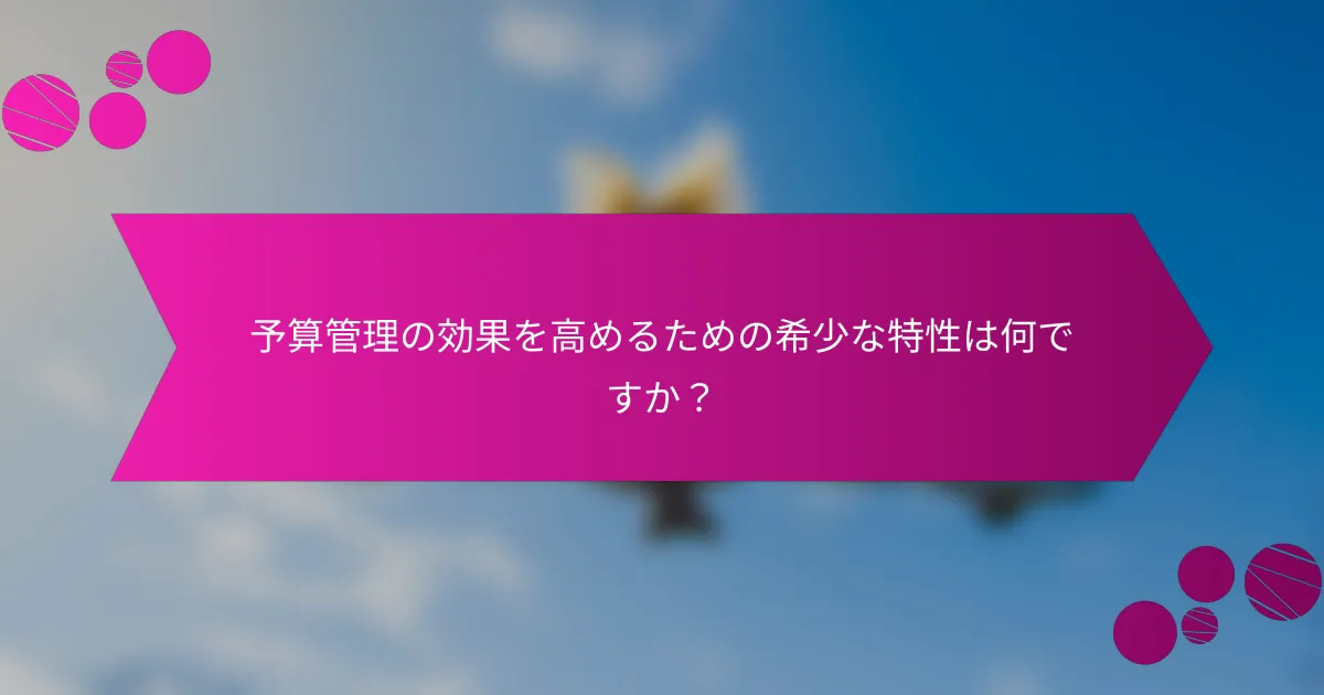 予算管理の効果を高めるための希少な特性は何ですか？
