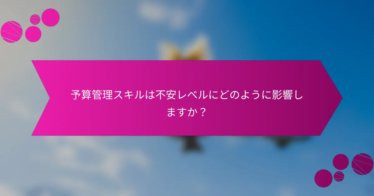 予算管理スキルは不安レベルにどのように影響しますか？