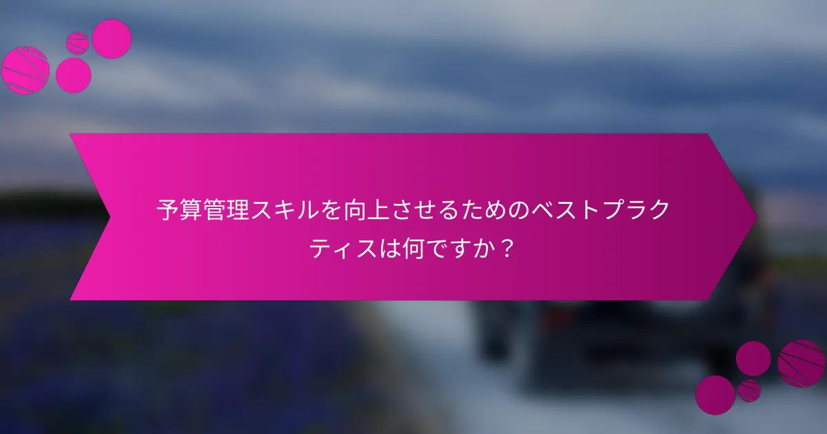 予算管理スキルを向上させるためのベストプラクティスは何ですか？